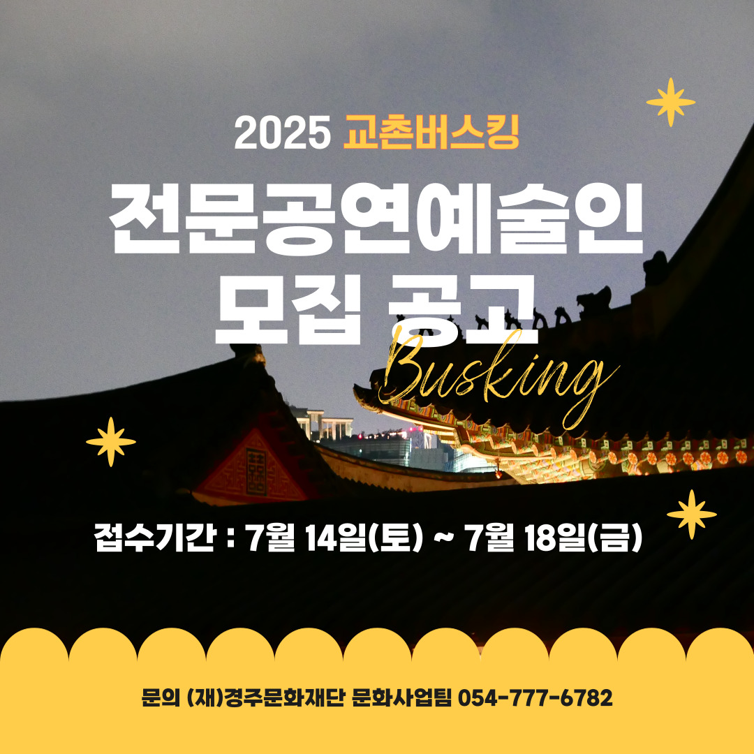 전문공연예술인 모집 공고 접수기간 : 7월 14일(토) ~ 7월 18일(금) 문의 (재)경주문화재단 문화사업팀 054-777-6782