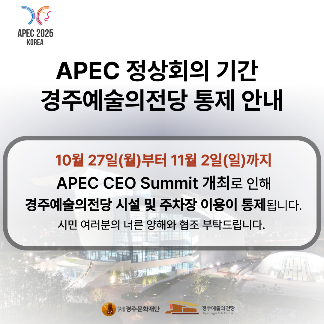 APEC 정상회의 기간 경주예술의전당 통제 안내, 10월 27일(월)부터 11월 2일(일)까지 경주예술의전당 시설 및 주차장 이용이 통제 됩니다. 시민 여러분의 양해와 협조 부탁드립니다.