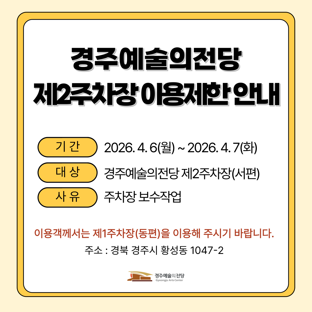 경주예술의전당 제2주차장 이용제한 안내, 2026년 4월 6일 부터 4월 7일 이틀간, 경주예술의전당 서편 제2주차장 보수작업으로 인한 통제, 이용객계서는, 전당 동편 제1주차장을 이용해 주시길 바랍니다.