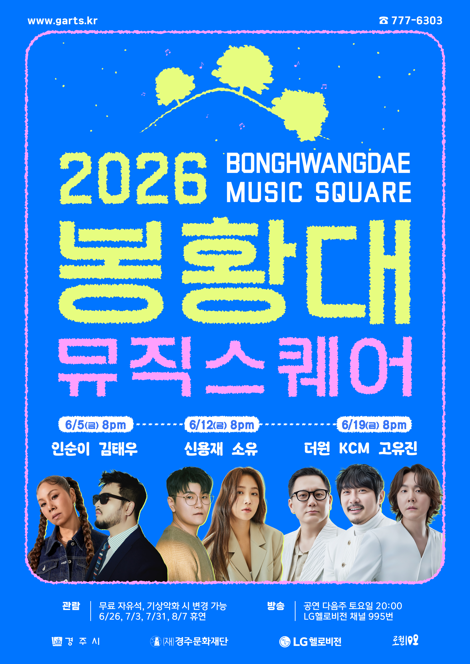 2026 봉황대뮤직스퀘어 BONGHWANGDAE MUSIC SQUARE 금요일 저녁 8시 봉황대 광장 특설무대 FRIDAY 20:00 6월 5일 : 인순이, 김태우 6월 12일 : 신용재, 소유 6월 19일 : 더원, KCM, 고유진 ★ 휴연일 : 6월 26일, 7월 3일, 7월 31일, 8월 7일 기상악화 시 변경가능 무료 자유석 ※ 방송 : 공연 다음주 토요일 20시 LG헬로비전 채널 995번 www.garts.kr ☎ 777-6303 주최 경주시 주관 (재)경주문화재단 방송 LG헬로비전 대한민국 지역문화 100선 <로컬100> 지정 